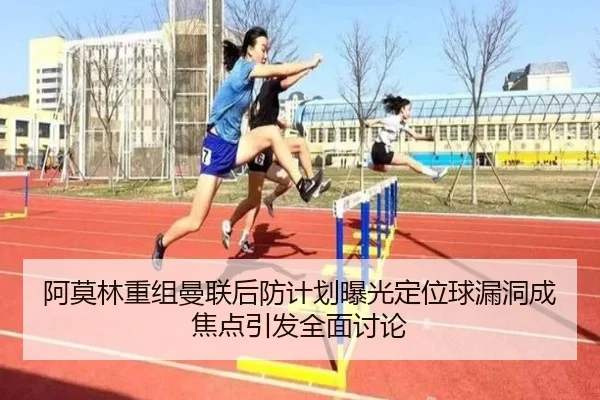 阿莫林重组曼联后防计划曝光定位球漏洞成焦点引发全面讨论 | Xingkong